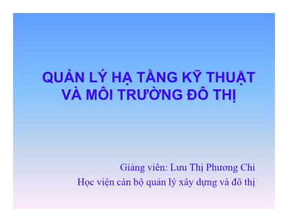 Bài giảng Quản lý hạ tầng kỹ thuật và môi trường đô thị - Lưu Thị Phương Chi