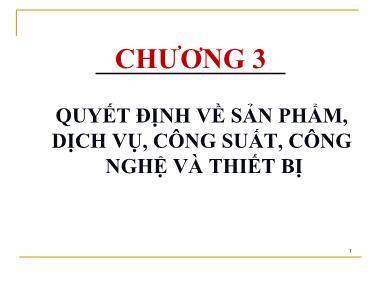 Bài giảng Quản trị sản xuất và dịch vụ - Chương 3: Quyết định về sản phẩm, dịch vụ, công suất, công nghệ và thiết bị