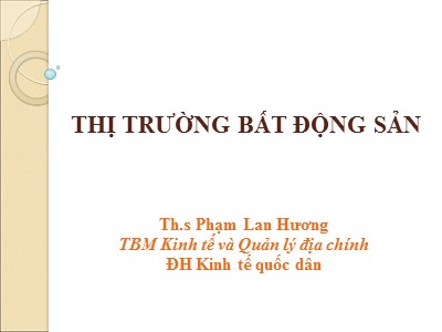 Bài giảng Thị trường bất động sản - Phạm Lan Hương