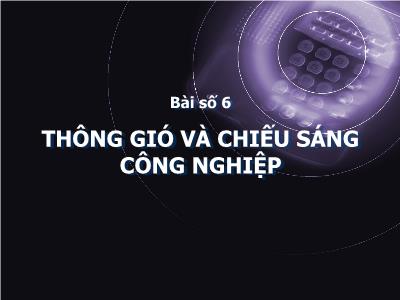 Bài giảng Thiết kế nhà xưởng số 2 - Bài 6: Thông gió và chiếu sáng công nghiệp