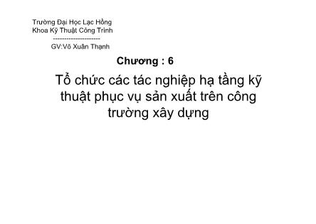 Bài giảng Tổ chức thi công - Chương 6: Tổ chức các tác nghiệp hạ tầng kỹ thuật phục vụ sản xuất trên công trường xây dựng