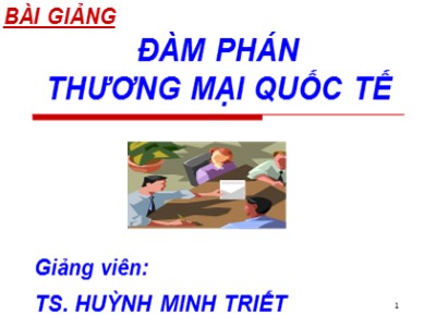 Bài giảng Đàm phán thương mại quốc tế - Chương 1: Những vấn đề lý luận cơ bản về đàm phán trong kinh doanh quốc tế - Huỳnh Minh Triết