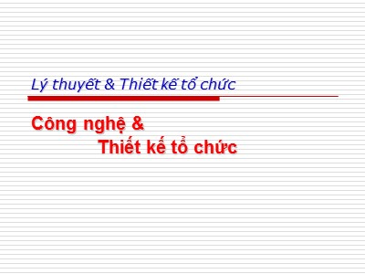 Bài giảng Lý thuyết và thiết kế tố chức - Công nghệ và thiết kê tổ chức