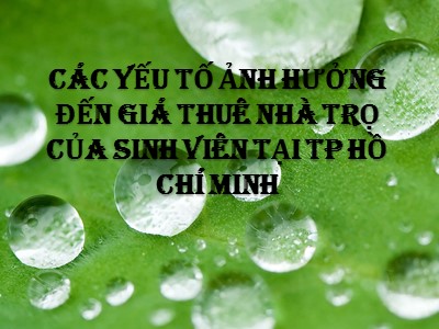 Bài giảng thuyết trình Các yếu tố ảnh hưởng đến giá thuê nhà trọ của sinh viên tại TP Hồ Chí Minh