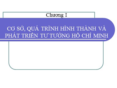 Bài giảng Tư tưởng Hồ Chí Minh - Chương I: Cơ sở, quá trình hình thành và phát triển tư tưởng Hồ Chí Minh