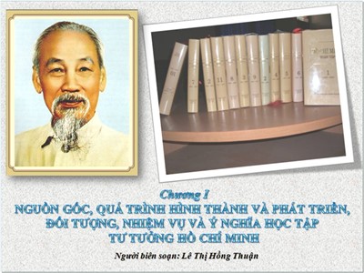 Bài giảng Tư tưởng Hồ Chí Minh - Chương I: Nguồn gốc, quá trình hình thành cà phát triển, đối tượng, nhiệm và ý nghĩa học tập tư tưởng Hồ Chí Minh - Lê Thị Hồng Thuận