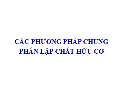 Bài giảng Các phương pháp chung phân lập chất hữu cơ (Phần 1)