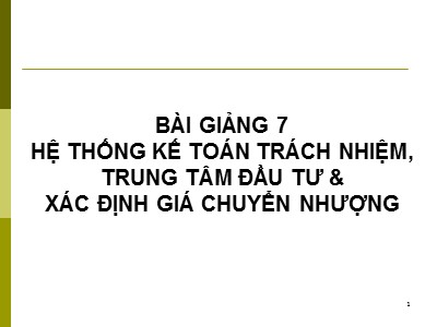 Bài giảng Hệ thống kế toán trách nhiệm, trung tâm đầu tư và xác định giá chuyển nhượng