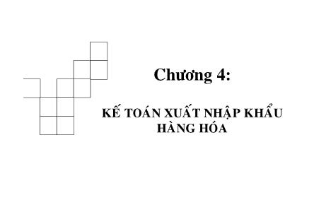 Bài giảng Kế toán thương mại dịch vụ - Chương 4: Kế toán xuất nhập khẩu hàng hóa