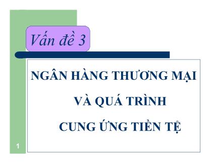 Bài giảng Kinh tế học Tiền tệ - Ngân hàng - Vấn đề 3: Ngân hàng thương mại và quá trình cung ứng tiền tệ - Nguyễn Thị Thư