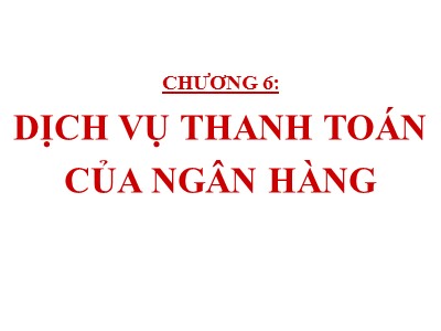 Bài giảng Nghiệp vụ ngân hàng - Chương 6: Dịch vụ thanh toán của ngân hàng