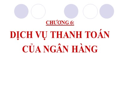 Bài giảng Nghiệp vụ ngân hàng - Chương 6: Dịch vụ thanh toán của ngân hàng (Tiếp)