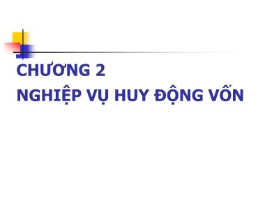 Bài giảng Nghiệp vụ ngân hàng thương mại - Chương II: Nghiệp vụ huy động vốn