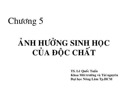 Bài giảng Độc chất môi trường - Chương 5: Ảnh hưởng sinh học của độc chất - Lê Quốc Tuấn