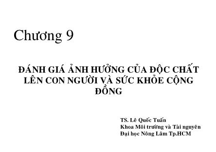 Bài giảng Độc chất môi trường - Chương 9: Đánh giá ảnh hưởng của độc chát lên con người và sức khỏe cộng đồng - Lê Quốc Tuấn