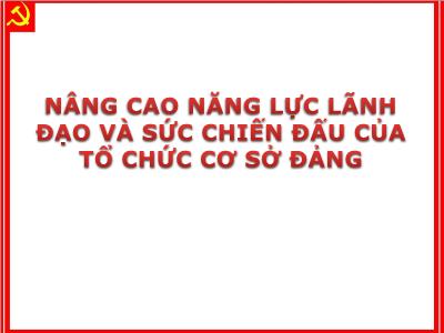 Bài giảng Lý luận và nghiệp vụ công tác Đảng - Bài 5: Nâng cao năng lực lãnh đạo và sức chiến đấu của tổ chức cơ sở Đảng