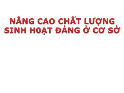 Bài giảng Lý luận và nghiệp vụ công tác Đảng - Bài 9: Nâng cao chất lượng sinh h0ạt đảng ở cơ sở