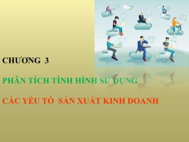 Bài giảng Phân tích hoạt động kinh doanh - Chương 3: Phân tích tình hình sử dựng các yếu tố sản xuất kinh doanh