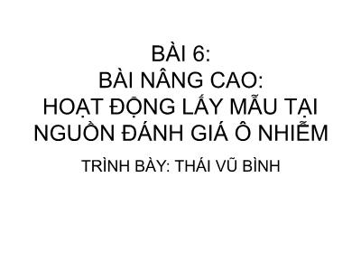 Bài giảng Quan trắc môi trường - Bài 6: Bài nâng cao hoạt động lấy mẫu tại nguồn đánh giá ô nhiễm - Thái Vũ Bình