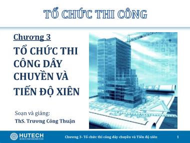 Bài giảng Tổ chức thi công - Chương 3: Tổ chức thi công dây chuyền và tiến độ xiên - Trương Công Thuận