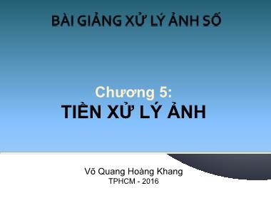 Bài giảng Xử lý ảnh số - Chương 5: Tiền xử lý ảnh - Võ Quang Hoàng Khang (Phần 1)