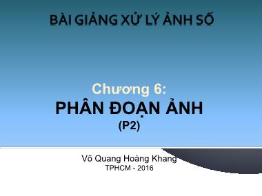 Bài giảng Xử lý ảnh số - Chương 6: Phân đoạn ảnh - Võ Quang Hoàng Khang (Phần 2)