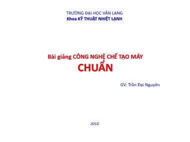 Bài giảng Công nghệ chế tạo máy - Chuẩn - Trần Đại Nguyên