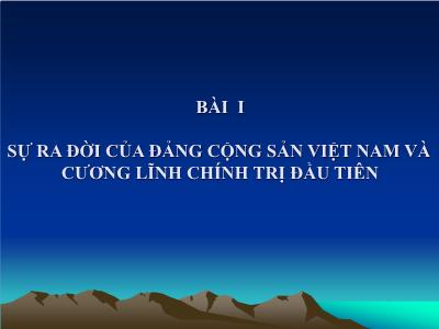 Bài giảng môn Đường lối cách mạng Đảng Cộng sản Việt Nam - Bài 1: Sự ra đời của đảng cộng sản Việt Nam và cương lĩnh chính trị đầu tiên
