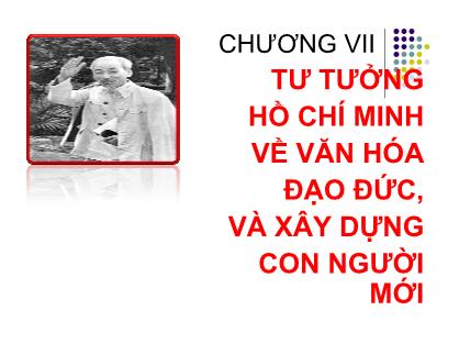 Bài giảng môn Tư tưởng Hồ Chí Minh - Chương VII: Tư tưởng Hồ Chí Minh về văn hóa đạo đức, và xây dựng con người mới