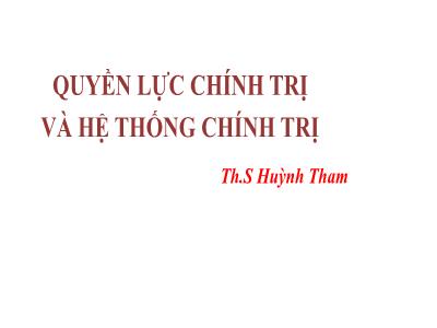 Bài giảng Quyền lực chính trị và hệ thống chính trị - Huỳnh Tham